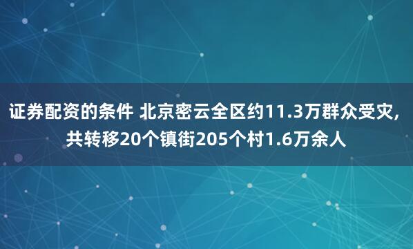 证券配资的条件 北京密云全区约11.3万群众受灾, 共转移20个镇街205个村1.6万余人