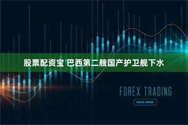 股票配资宝 巴西第二艘国产护卫舰下水