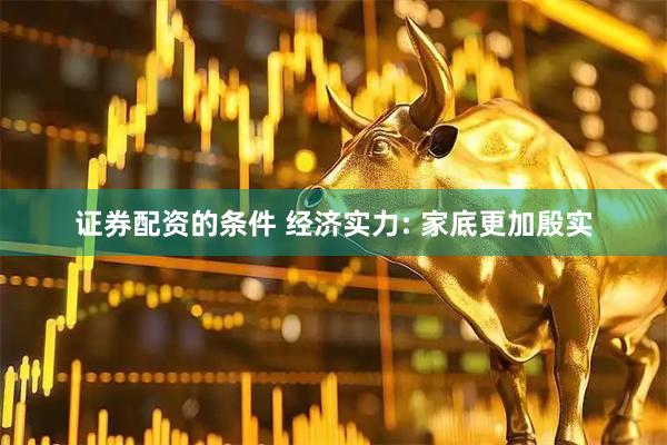 证券配资的条件 经济实力: 家底更加殷实