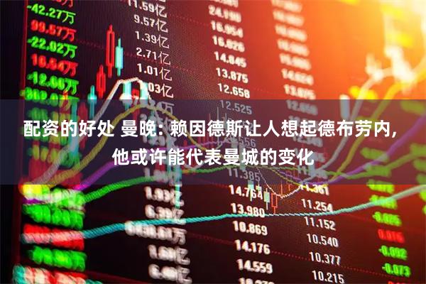 配资的好处 曼晚: 赖因德斯让人想起德布劳内, 他或许能代表曼城的变化