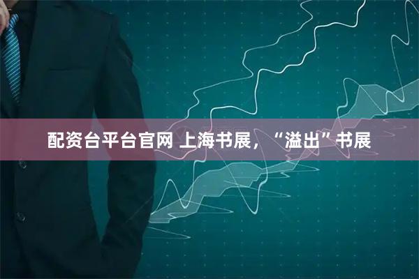 配资台平台官网 上海书展，“溢出”书展